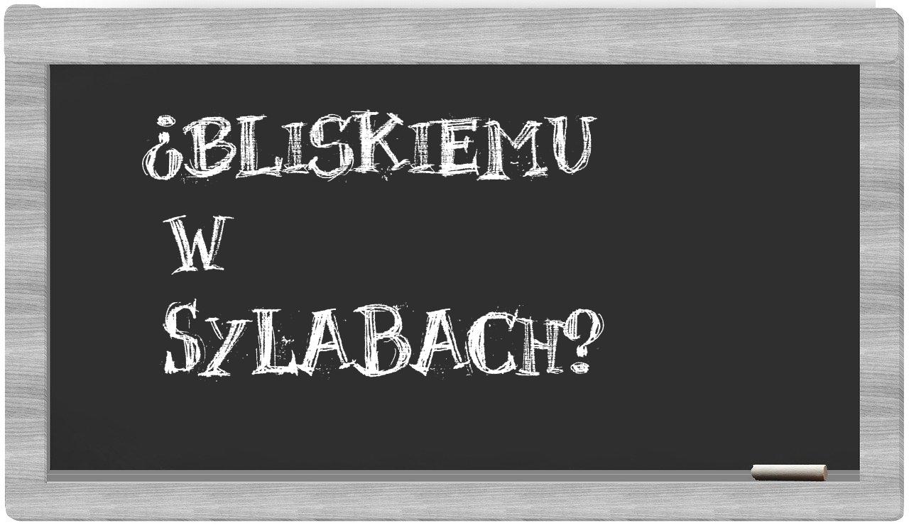 Bliskiemu in syllables