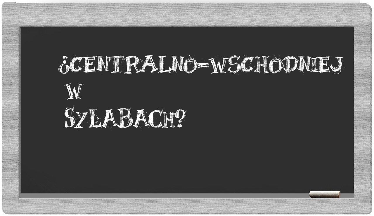 centralno-wschodniej in syllables
